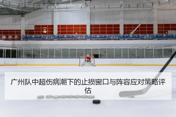 广州队中超伤病潮下的止损窗口与阵容应对策略评估