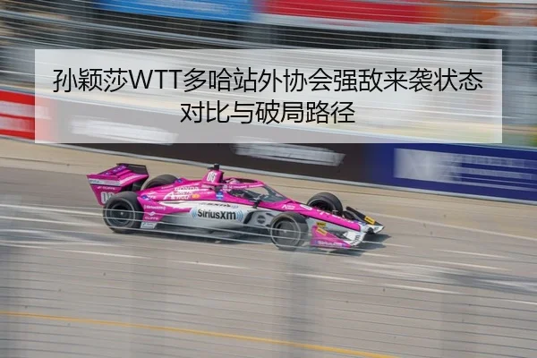 孙颖莎WTT多哈站外协会强敌来袭状态对比与破局路径